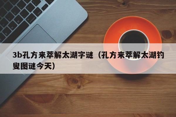 3b孔方来萃解太湖字谜（孔方来萃解太湖钓叟图谜今天）