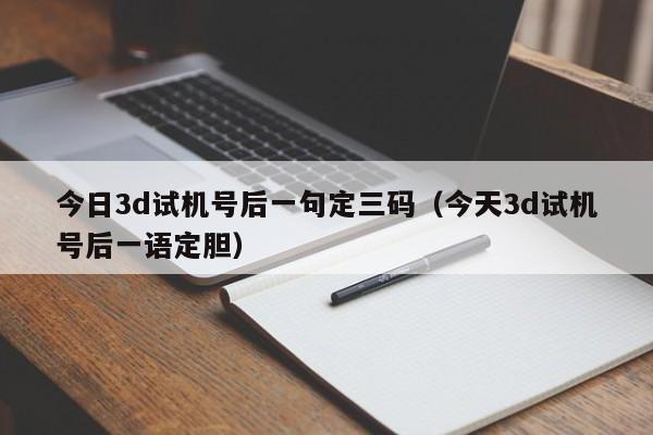 今日3d试机号后一句定三码（今天3d试机号后一语定胆）