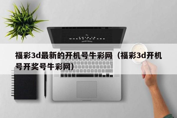 福彩3d最新的开机号牛彩网（福彩3d开机号开奖号牛彩网）