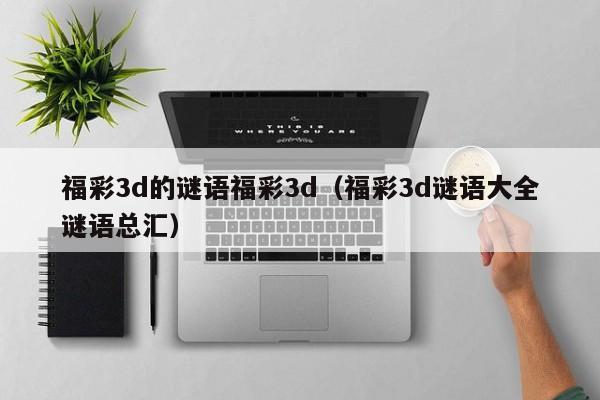 福彩3d的谜语福彩3d（福彩3d谜语大全谜语总汇）