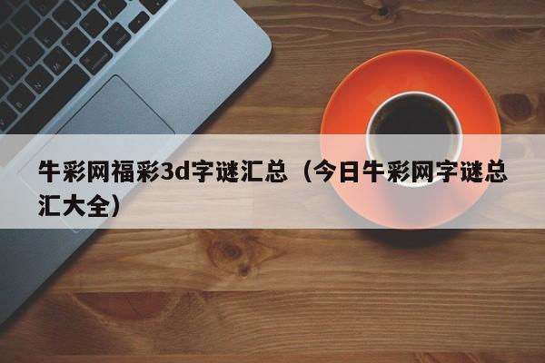 牛彩网福彩3d字谜汇总（今日牛彩网字谜总汇大全）