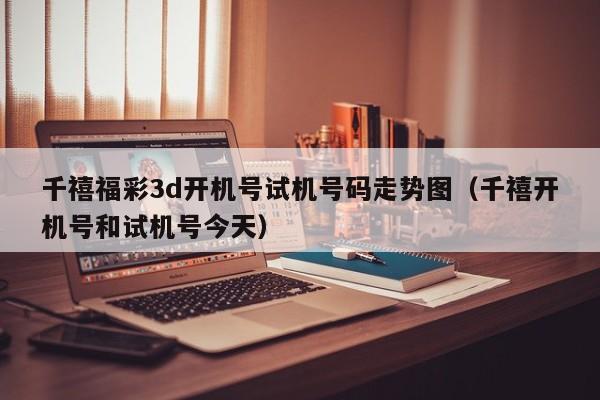 千禧福彩3d开机号试机号码走势图（千禧开机号和试机号今天）