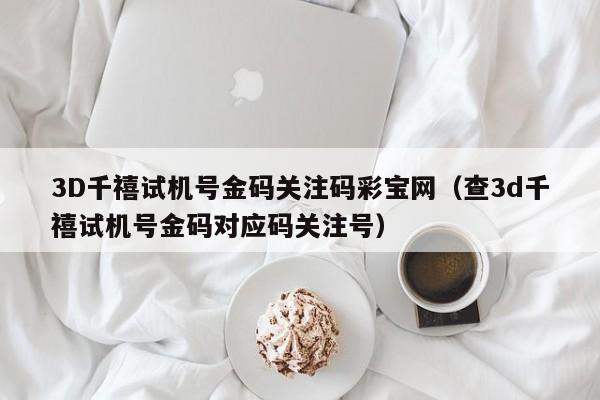 3D千禧试机号金码关注码彩宝网（查3d千禧试机号金码对应码关注号）