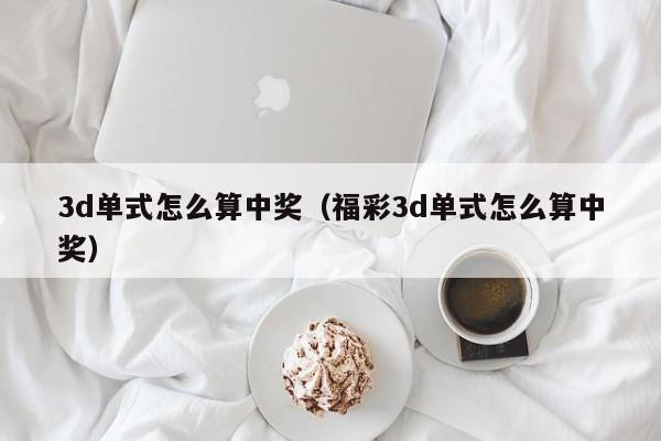 3d单式怎么算中奖（福彩3d单式怎么算中奖）